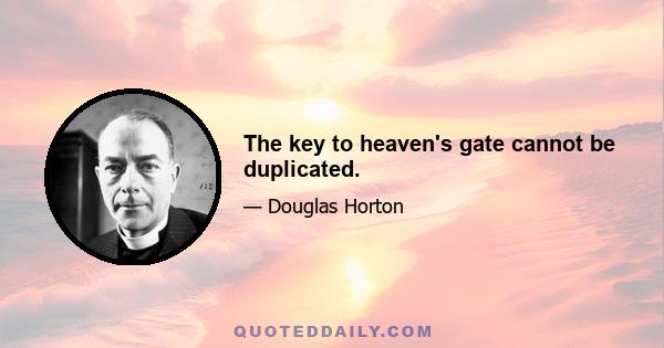 The key to heaven's gate cannot be duplicated.