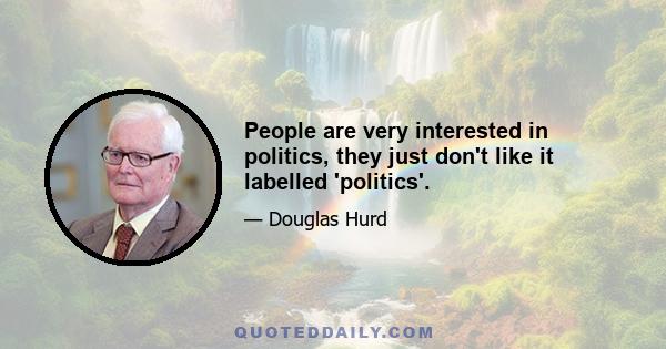 People are very interested in politics, they just don't like it labelled 'politics'.