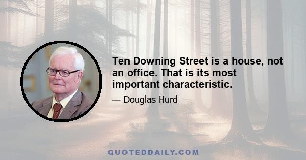 Ten Downing Street is a house, not an office. That is its most important characteristic.