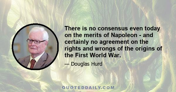 There is no consensus even today on the merits of Napoleon - and certainly no agreement on the rights and wrongs of the origins of the First World War.