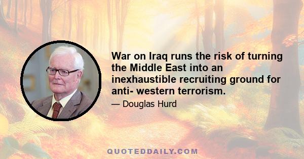 War on Iraq runs the risk of turning the Middle East into an inexhaustible recruiting ground for anti- western terrorism.