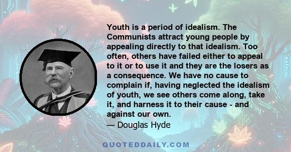 Youth is a period of idealism. The Communists attract young people by appealing directly to that idealism. Too often, others have failed either to appeal to it or to use it and they are the losers as a consequence. We