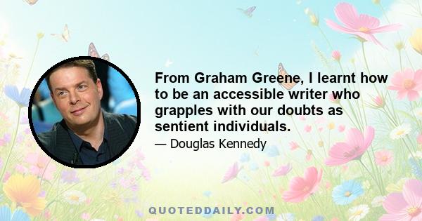 From Graham Greene, I learnt how to be an accessible writer who grapples with our doubts as sentient individuals.