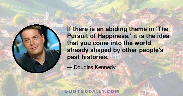 If there is an abiding theme in 'The Pursuit of Happiness,' it is the idea that you come into the world already shaped by other people's past histories.