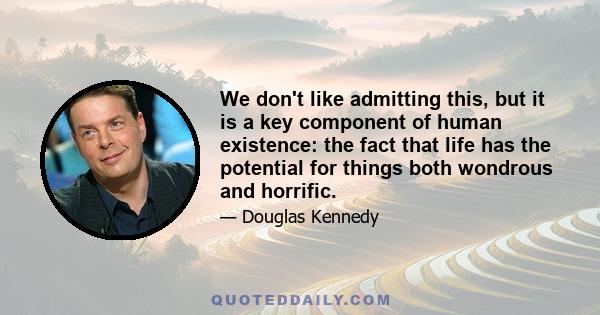 We don't like admitting this, but it is a key component of human existence: the fact that life has the potential for things both wondrous and horrific.