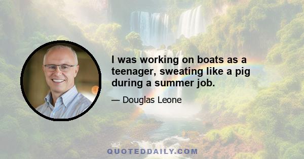 I was working on boats as a teenager, sweating like a pig during a summer job.