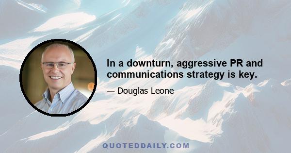 In a downturn, aggressive PR and communications strategy is key.