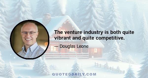 The venture industry is both quite vibrant and quite competitive.