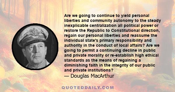 Are we going to continue to yield personal liberties and community autonomy to the steady inexplicable centralization all political power or restore the Republic to Constitutional direction, regain our personal