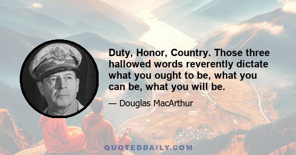 Duty, Honor, Country. Those three hallowed words reverently dictate what you ought to be, what you can be, what you will be.