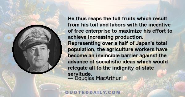 He thus reaps the full fruits which result from his toil and labors with the incentive of free enterprise to maximize his effort to achieve increasing production. Representing over a half of Japan's total population,