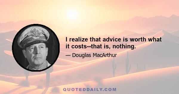 I realize that advice is worth what it costs--that is, nothing.