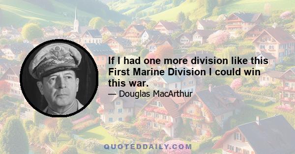 If I had one more division like this First Marine Division I could win this war.