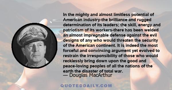 In the mighty and almost limitless potential of American industry-the brilliance and rugged determination of its leaders; the skill, energy and patriotism of its workers-there has been welded an almost impregnable