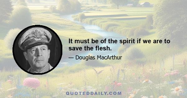 It must be of the spirit if we are to save the flesh.