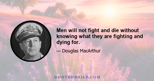 Men will not fight and die without knowing what they are fighting and dying for.