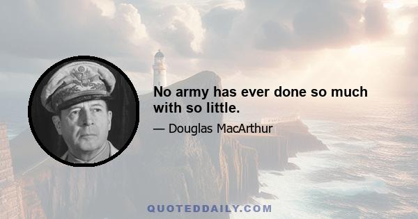 No army has ever done so much with so little.