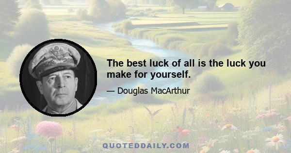 The best luck of all is the luck you make for yourself.