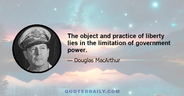 The object and practice of liberty lies in the limitation of government power.