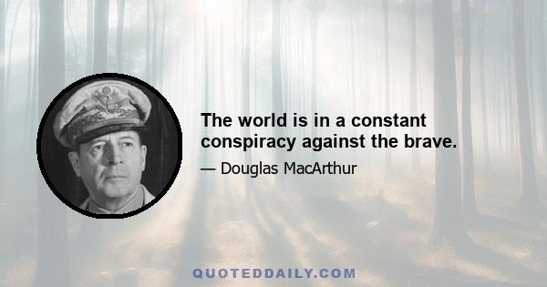 The world is in a constant conspiracy against the brave.