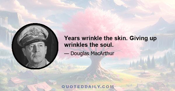 Years wrinkle the skin. Giving up wrinkles the soul.