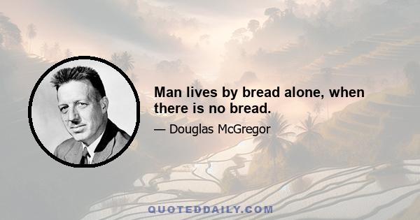 Man lives by bread alone, when there is no bread.