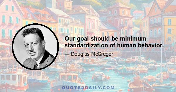 Our goal should be minimum standardization of human behavior.