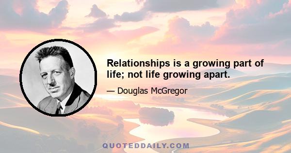 Relationships is a growing part of life; not life growing apart.