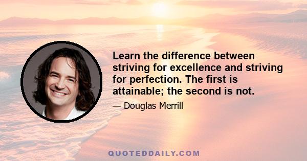 Learn the difference between striving for excellence and striving for perfection. The first is attainable; the second is not.