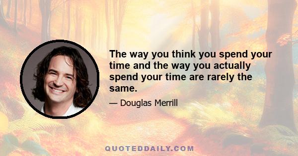 The way you think you spend your time and the way you actually spend your time are rarely the same.