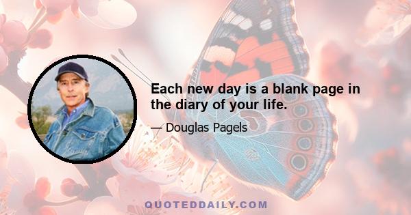 Each new day is a blank page in the diary of your life.