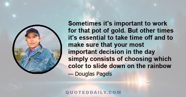 Sometimes it's important to work for that pot of gold. But other times it's essential to take time off and to make sure that your most important decision in the day simply consists of choosing which color to slide down