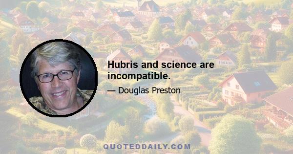 Hubris and science are incompatible.