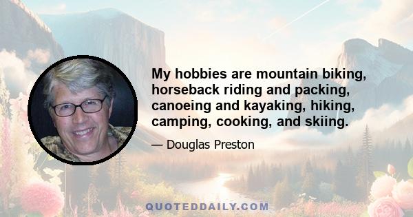 My hobbies are mountain biking, horseback riding and packing, canoeing and kayaking, hiking, camping, cooking, and skiing.