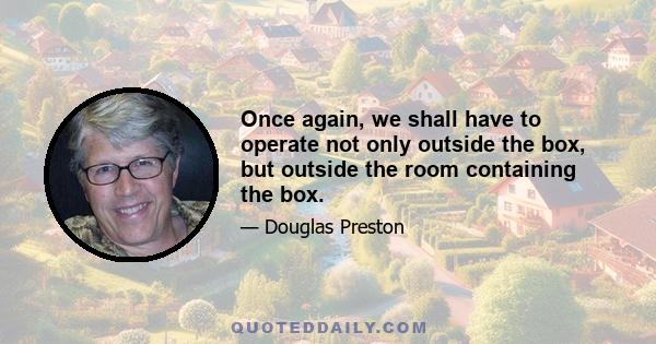 Once again, we shall have to operate not only outside the box, but outside the room containing the box.