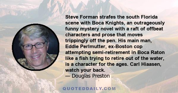 Steve Forman strafes the south Florida scene with Boca Knights, an outrageously funny mystery novel with a raft of offbeat characters and prose that moves trippingly off the pen. His main man, Eddie Perlmutter,