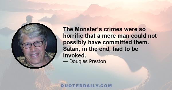 The Monster’s crimes were so horrific that a mere man could not possibly have committed them. Satan, in the end, had to be invoked.