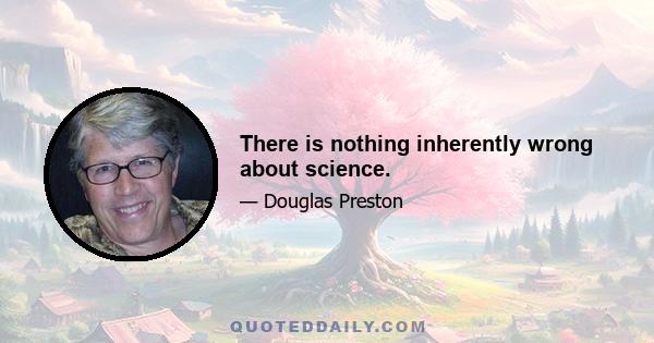 There is nothing inherently wrong about science.