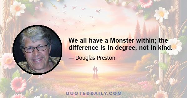 We all have a Monster within; the difference is in degree, not in kind.