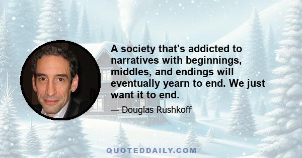 A society that's addicted to narratives with beginnings, middles, and endings will eventually yearn to end. We just want it to end.