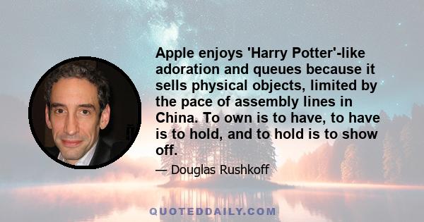 Apple enjoys 'Harry Potter'-like adoration and queues because it sells physical objects, limited by the pace of assembly lines in China. To own is to have, to have is to hold, and to hold is to show off.