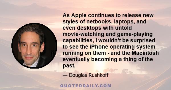 As Apple continues to release new styles of netbooks, laptops, and even desktops with untold movie-watching and game-playing capabilities, I wouldn't be surprised to see the iPhone operating system running on them - and 