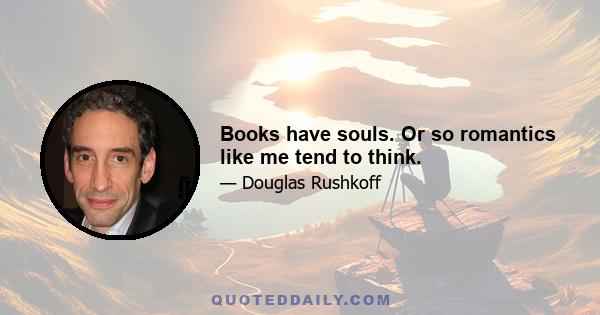 Books have souls. Or so romantics like me tend to think.