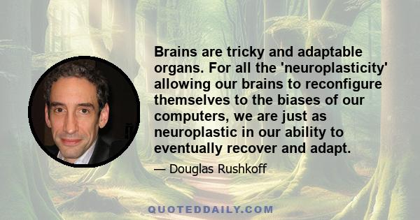 Brains are tricky and adaptable organs. For all the 'neuroplasticity' allowing our brains to reconfigure themselves to the biases of our computers, we are just as neuroplastic in our ability to eventually recover and