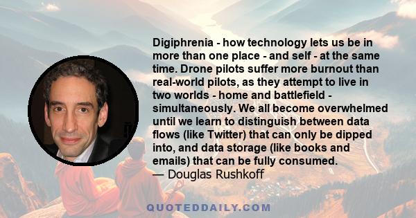 Digiphrenia - how technology lets us be in more than one place - and self - at the same time. Drone pilots suffer more burnout than real-world pilots, as they attempt to live in two worlds - home and battlefield -