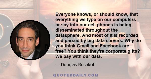 Everyone knows, or should know, that everything we type on our computers or say into our cell phones is being disseminated throughout the datasphere. And most of it is recorded and parsed by big data servers. Why do you 