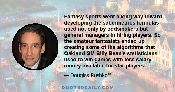 Fantasy sports went a long way toward developing the sabermetrics formulas used not only by oddsmakers but general managers in hiring players. So the amateur fantasists ended up creating some of the algorithms that