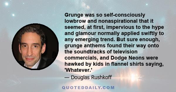 Grunge was so self-consciously lowbrow and nonaspirational that it seemed, at first, impervious to the hype and glamour normally applied swiftly to any emerging trend. But sure enough, grunge anthems found their way