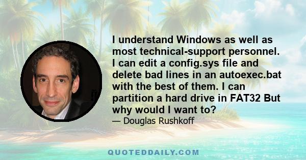 I understand Windows as well as most technical-support personnel. I can edit a config.sys file and delete bad lines in an autoexec.bat with the best of them. I can partition a hard drive in FAT32 But why would I want to?