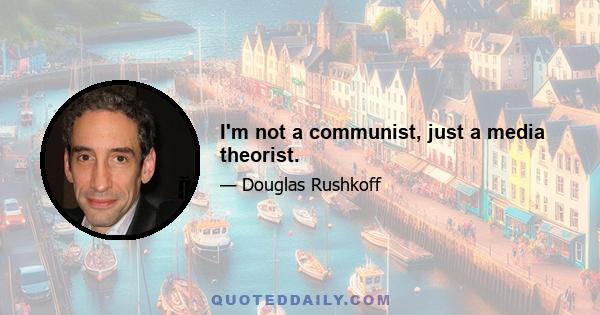 I'm not a communist, just a media theorist.